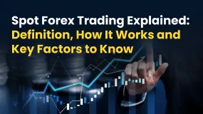 Spot Forex Trading Explained: Definition, How It Works and Key Factors to Know