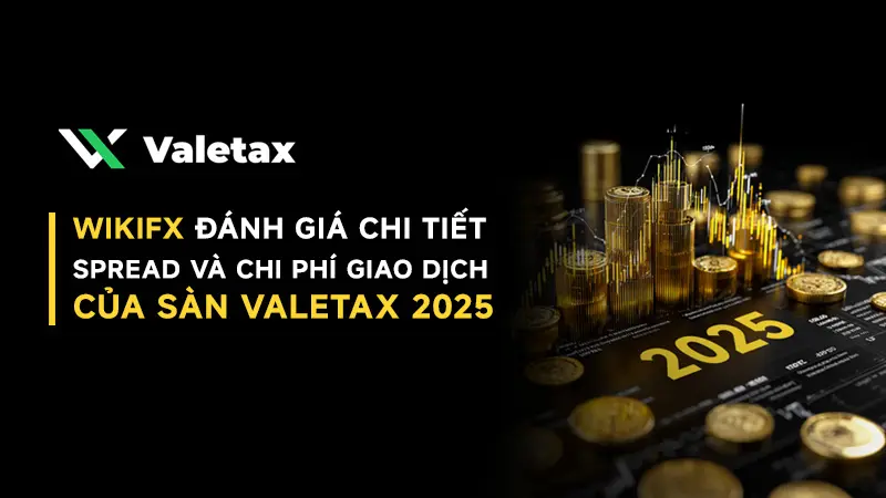 WikiFX đánh giá chi tiết Spread và chi phí giao dịch của sàn Valetax 2025