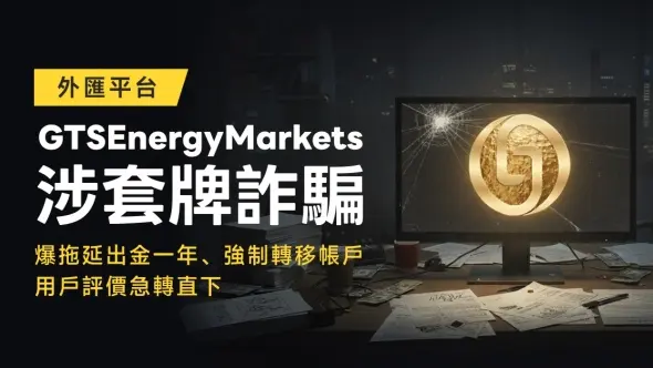 外匯券商GTSEnergyMarkets涉套牌詐騙，平台爆拖延出金一年、強制轉移帳戶，用戶評價急轉直下
