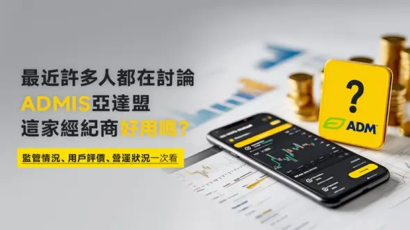 最近許多人都在討論ADMIS亞達盟，這家經紀商好用嗎？監管情況、用戶評價、營運狀況一次看