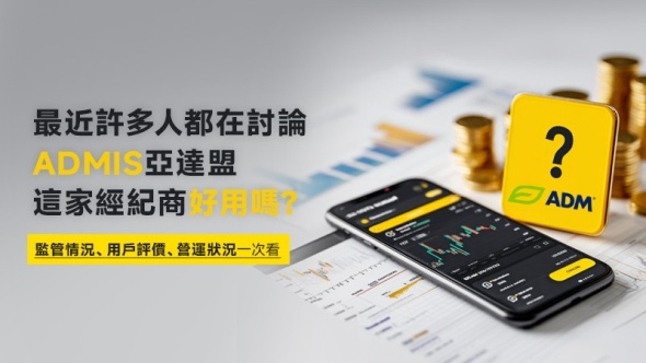 最近許多人都在討論ADMIS亞達盟，這家經紀商好用嗎？監管情況、用戶評價、營運狀況一次看