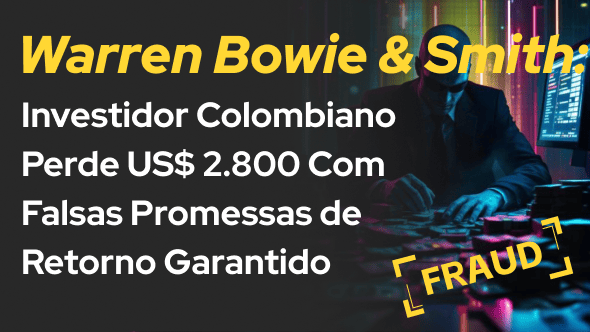 Warren Bowie & Smith: Investidor Colombiano Perde US$ 2.800 Com Falsas Promessas de Retorno Garantid