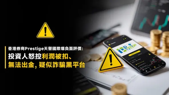 香港券商Prestige天譽國際爆負面評價：投資人怒控利潤被扣、無法出金，疑似詐騙黑平台