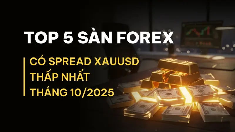 Top 5 sàn giao dịch vàng và Forex có spread XAUUSD thấp nhất tháng 10/2025