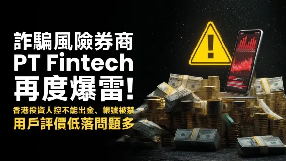 詐騙風險券商PT Fintech再度爆雷！香港投資人控不能出金、帳號被禁，用戶評價低落問題多
