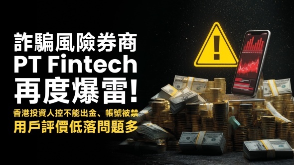 詐騙風險券商PT Fintech再度爆雷！香港投資人控不能出金、帳號被禁，用戶評價低落問題多