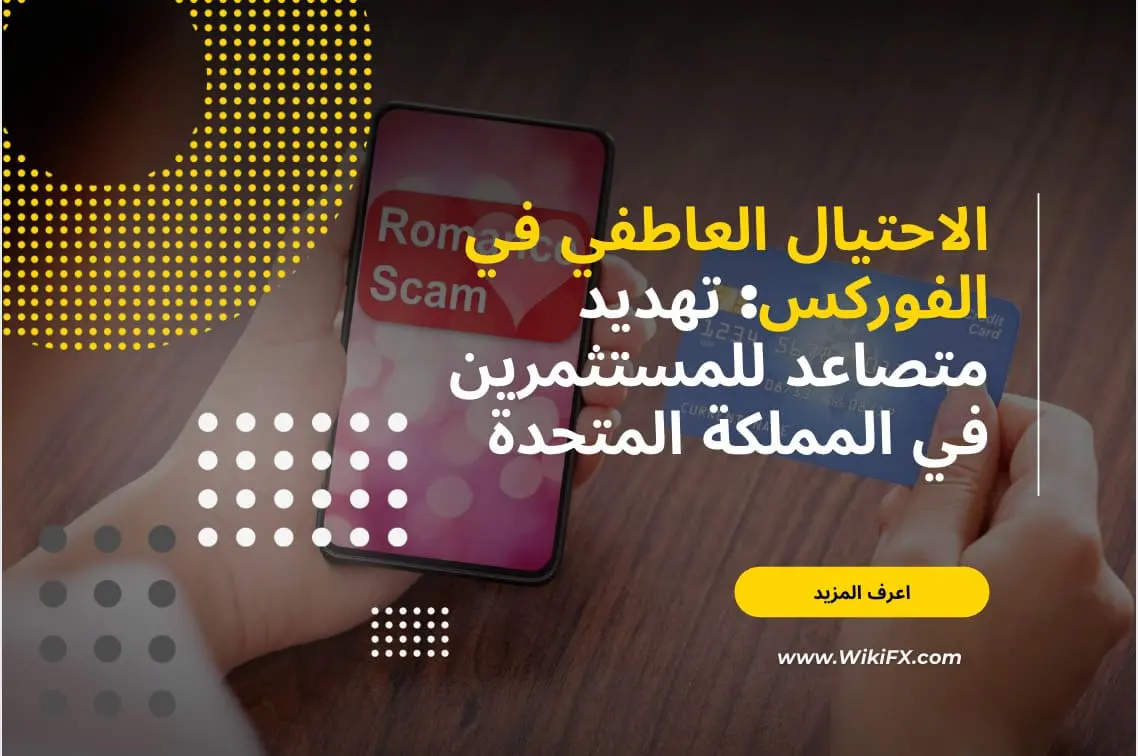 الاحتيال العاطفي في الفوركس: تهديد متصاعد للمستثمرين في المملكة المتحدة