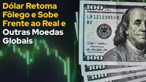 Dólar Retoma Fôlego e Sobe Frente ao Real e Outras Moedas Globais