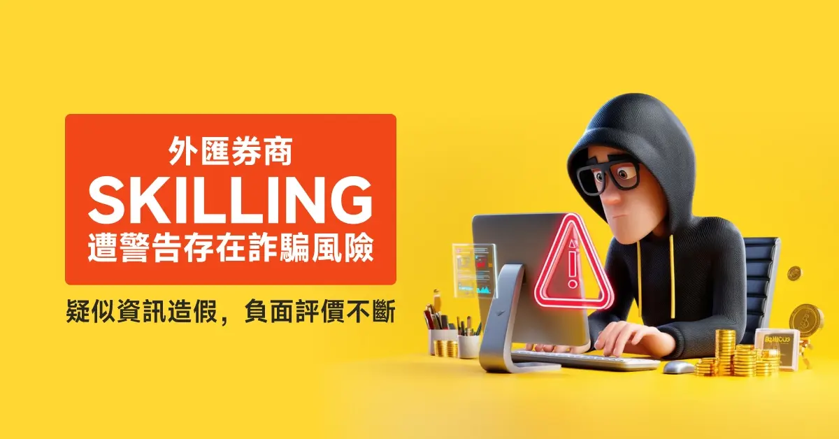 外匯券商Skilling遭警告存在詐騙風險，疑似資訊造假，負面評價不斷