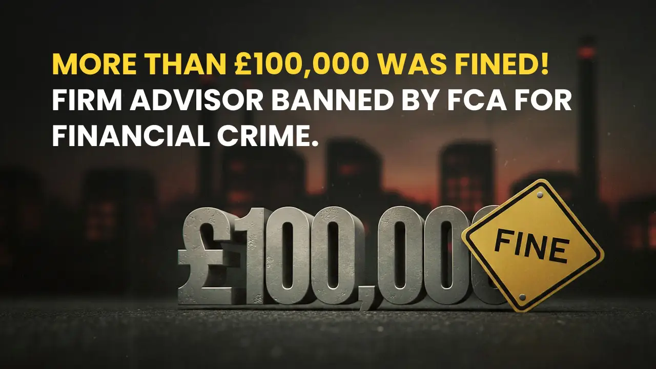 More than £100,000 was fined! Firm advisor banned by FCA for financial crime.