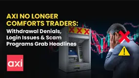 Axi No Longer Comforts Traders: Withdrawal Denials, Login Issues & Scam Programs Grab Headlines