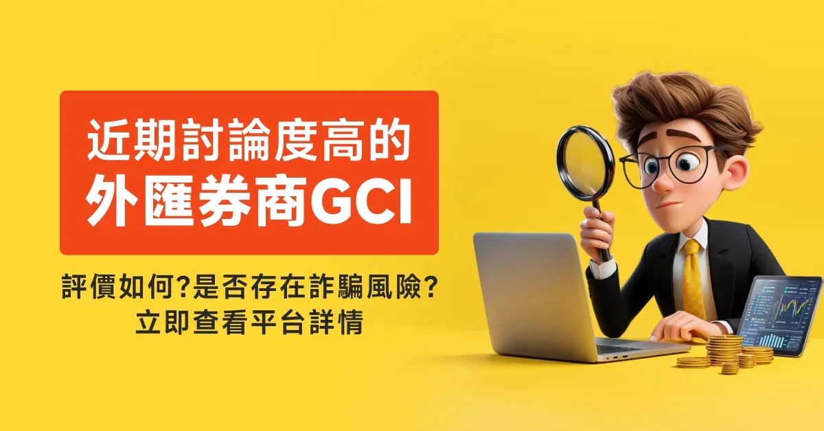 近期討論度高的外匯券商GCI評價如何?是否存在詐騙風險?立即查看平台詳情