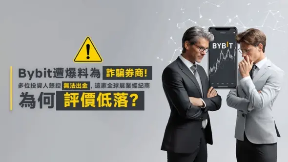 Bybit遭爆料為詐騙券商!多位投資人怒控無法出金,這家全球展業經紀商為何評價低落?