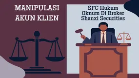 MANIPULASI Akun Klien ! SFC HK Hukum Mantan Perwakilan Berlisensi Broker Forex Shanxi Securities