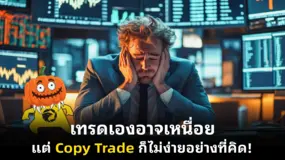 เทรดเองอาจเหนื่อย แต่ Copy Trade ก็ไม่ง่ายอย่างที่คิด!