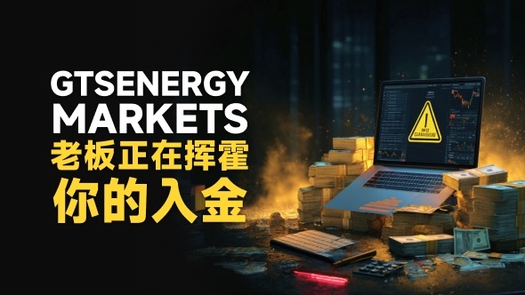高能预警| 真金白银入金秒变“代金券” GTSEnergy Markets老板正在挥霍你的血汗