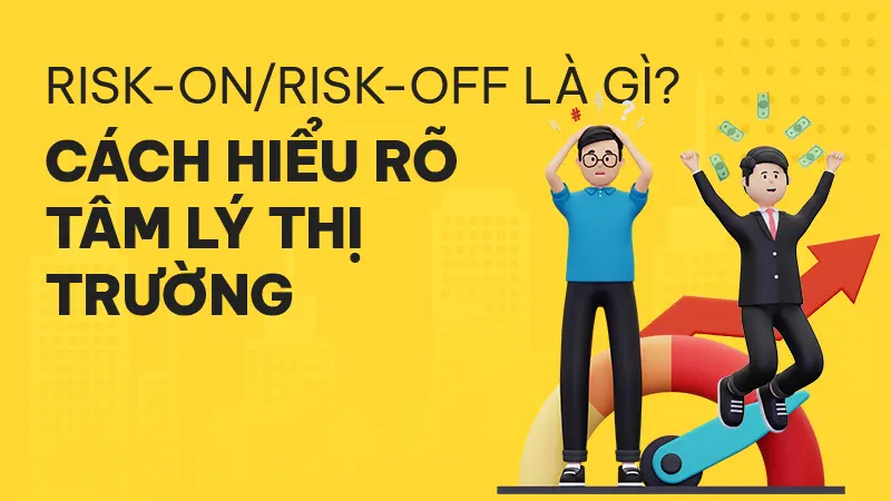 Risk-on/Risk-off là gì? Cách hiểu rõ tâm lý thị trường