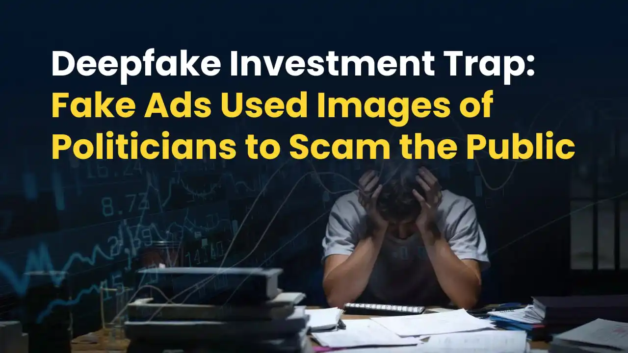 Deepfake Investment Trap: Fake Ads Used Images of Politicians to Scam the Public
