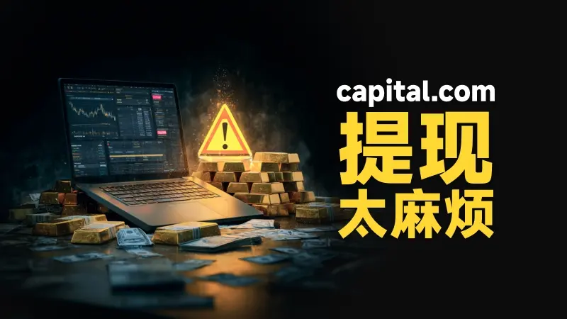 顶级监管等于安全?“Capital.com”用户投诉频发,用户出金被拖延数月