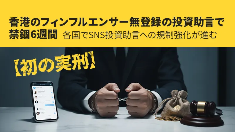 【初の実刑】香港のフィンフルエンサー無登録で投資助言し禁錮6週間、各国でSNS投資助言への規制強化が進む