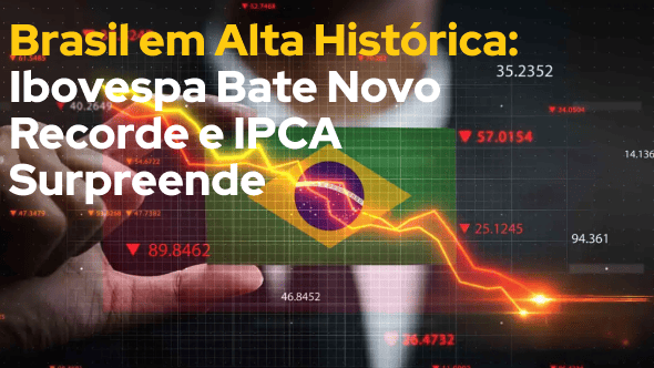 Brasil em Alta Histórica: Ibovespa Bate Novo Recorde e IPCA Surpreende