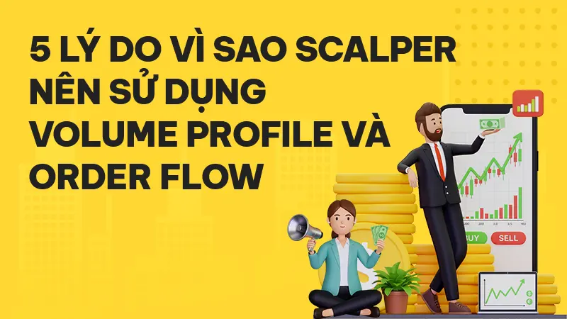Scalper cần gì để thấu hiểu thị trường? 5 lý do nên dùng Volume Profile và Order Flow