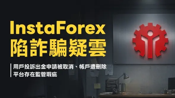 InstaForex陷詐騙疑雲！用戶投訴出金申請被取消、帳戶遭刪除，平台存在監管瑕疵