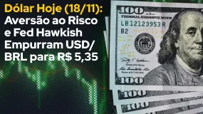 Dólar Hoje (18/11): Aversão ao Risco e Fed Hawkish Empurram USD/BRL para R$ 5,35 