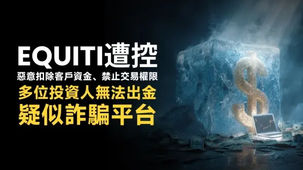 Equiti遭控惡意扣除客戶資金、禁止交易權限，多位投資人無法出金，疑似詐騙平台