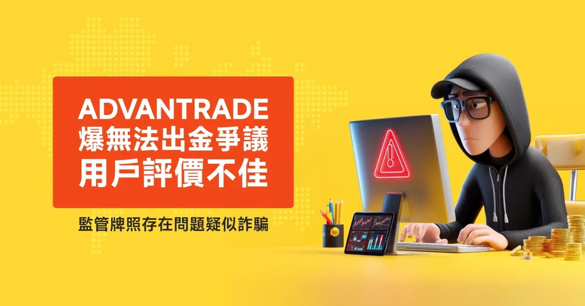 AdvanTrade爆無法出金爭議、用戶評價不佳，監管牌照存在問題疑似詐騙