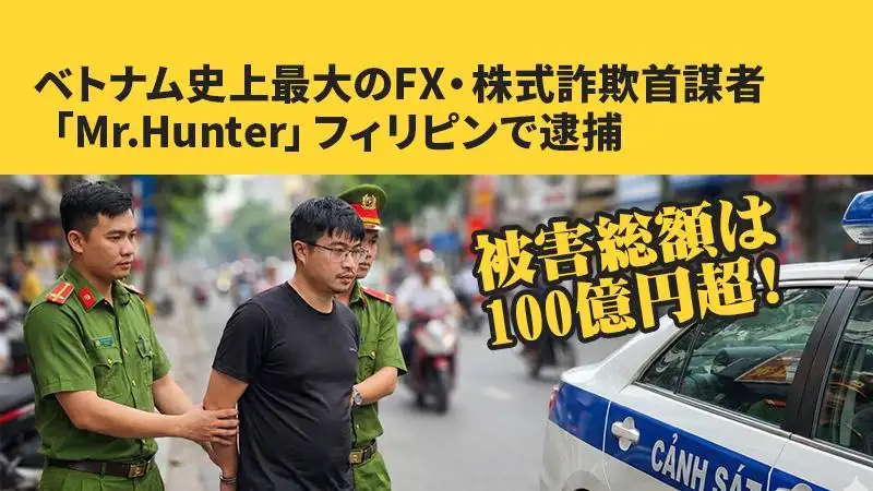 ベトナム史上最大のFX・株式詐欺首謀者「Mr.Hunter」フィリピンで逮捕──被害総額は100億円超