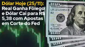 Dólar Hoje (25/11): Real Ganha Fôlego e Dólar Cai para R$ 5,38 com Apostas em Corte do Fed 