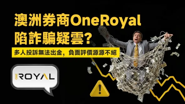 澳洲券商OneRoyal陷詐騙疑雲？多人投訴無法出金，負面評價源源不絕