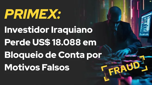 PRIMEX: Investidor Iraquiano Perde US$ 18.088 em Bloqueio de Conta por Motivos Falsos