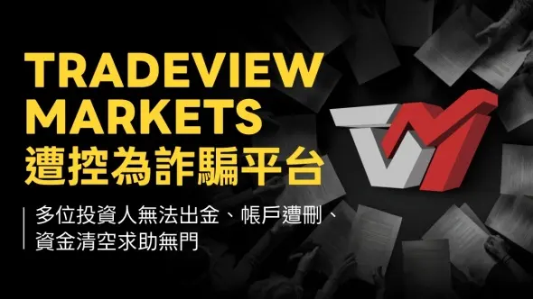 Tradeview Markets遭控為詐騙平台！多位投資人無法出金、帳戶遭刪、資金清空求助無門