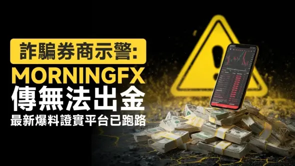 詐騙券商示警:morningfx傳無法出金,最新爆料證實平台已跑路