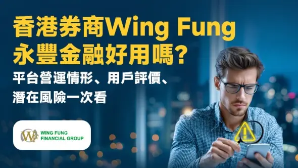 香港券商Wing Fung永豐金融好用嗎?平台營運情形、用戶評價、潛在風險一次看