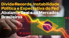 Dívida Recorde, Instabilidade Política e Expectativa do Fed Abalam o Real e os Mercados Brasileiros