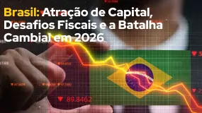 Brasil: Atração de Capital, Desafios Fiscais e a Batalha Cambial em 2026
