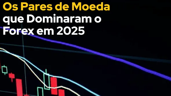 Os Pares de Moeda que Dominaram o Forex em 2025 (Leia mais!)