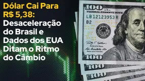 Dólar Cai Para R$ 5,38: Desaceleração do Brasil e Dados dos EUA Ditam o Ritmo do Câmbio