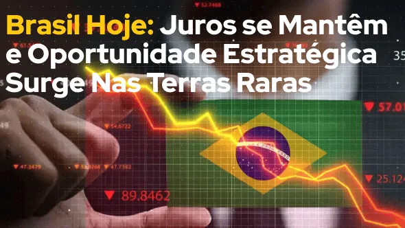 Brasil Hoje: Juros se Mantêm e Oportunidade Estratégica Surge Nas Terras Raras