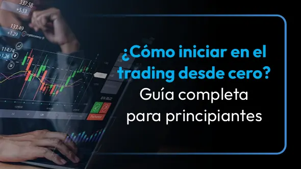 ¿Cómo iniciar en el trading desde cero? Guía completa para principiantes