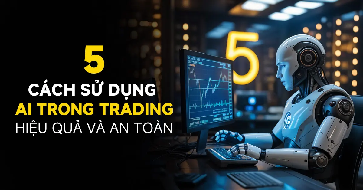 Tổng hợp 5 cách sử dụng AI trong Trading hiệu quả và an toàn cho người mới bắt đầu