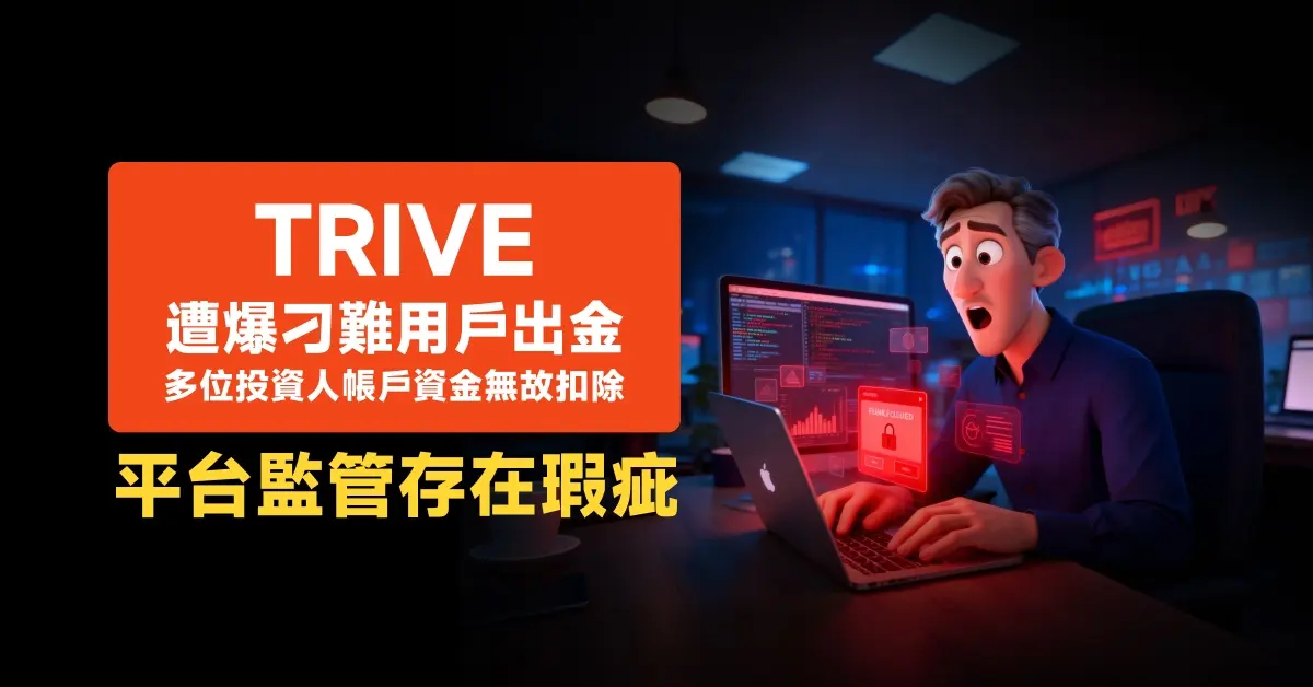 Trive遭爆刁難用戶出金，多位投資人帳戶資金無故扣除，平台監管存在瑕疵