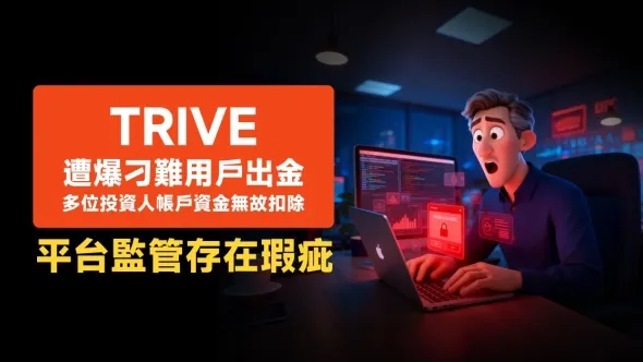 Trive遭爆刁難用戶出金，多位投資人帳戶資金無故扣除，平台監管存在瑕疵