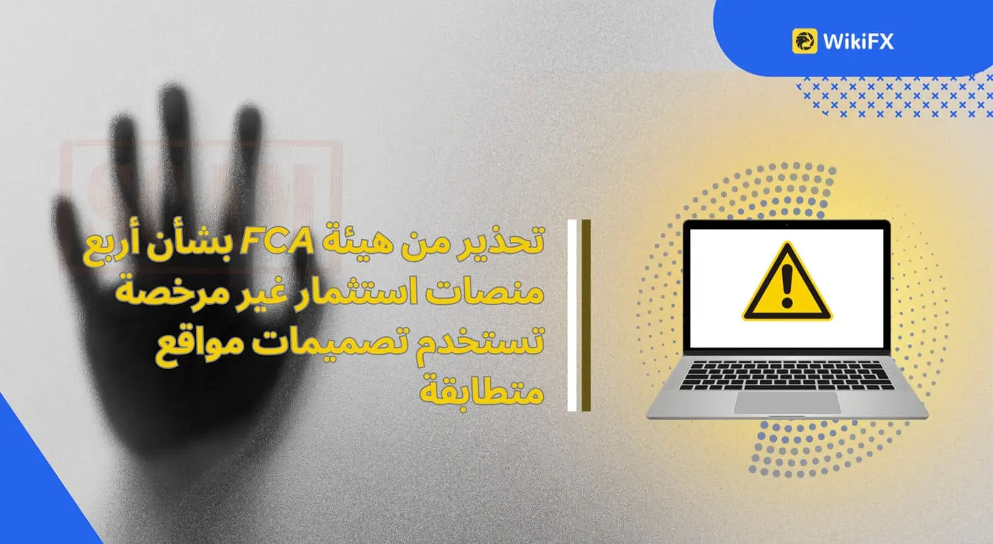 تحذير من هيئة FCA بشأن أربع منصات استثمار غير مرخصة تستخدم تصميمات مواقع متطابقة