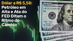 Dólar a R$ 5,58: Petróleo em Alta e Ata do FED Ditam o Ritmo do Câmbio