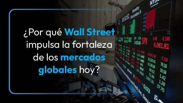 ¿Por qué Wall Street impulsa la fortaleza de los mercados globales hoy?