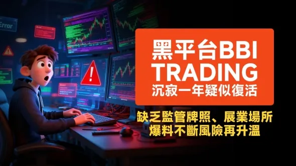 黑平台BBI Trading沉寂一年疑似復活,缺乏監管牌照、展業場所,爆料不斷風險再升溫